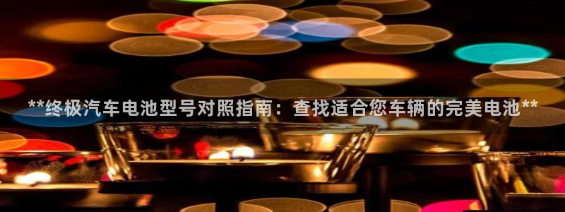 优发国际手机客户端：**终极汽车电池型号对照指南：查找适合您车辆的完美电池**
