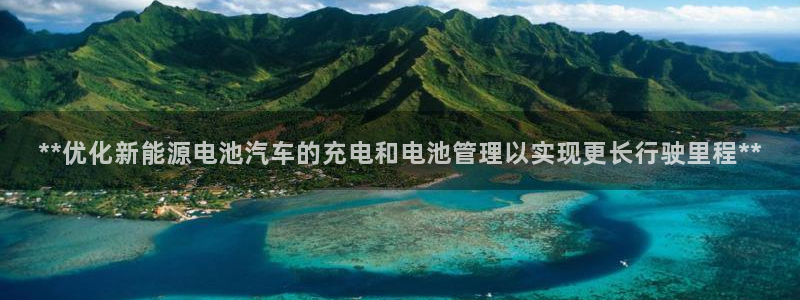 优发国际平台u8是什么软件：**优化新能源电池汽车的充电和电池管理以实现更长行驶里程**