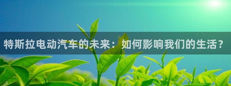 优发国际官网：特斯拉电动汽车的未来：如何影响我们的生活？