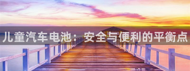 优发国际网页：儿童汽车电池：安全与便利的平衡点