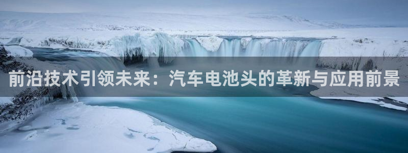 优发国际网站官网：前沿技术引领未来：汽车电池头的革新与应用前景