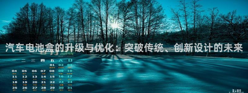 优发娱乐pc版官网：汽车电池盒的升级与优化：突破传统、创新设计的未来