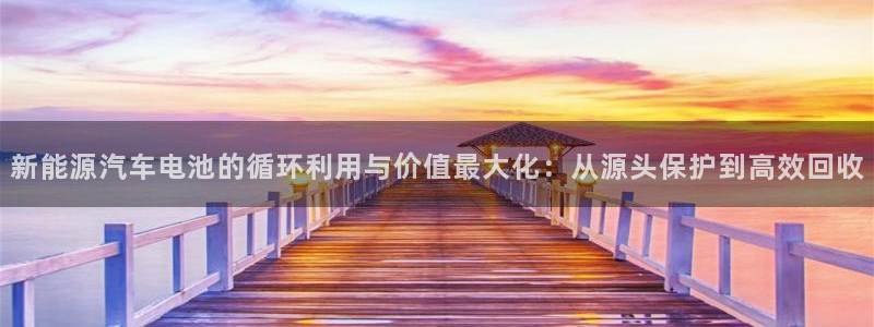 优发国际手机app下载安装官网：新能源汽车电池的循环利用与价值最大化：从源头保护到高效回收