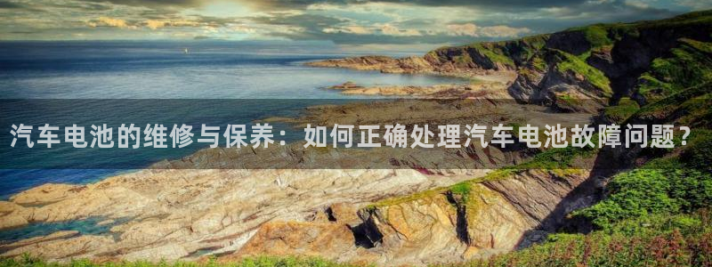 优发国际手机版下载官网：汽车电池的维修与保养：如何正确处理汽车电池故障问题？