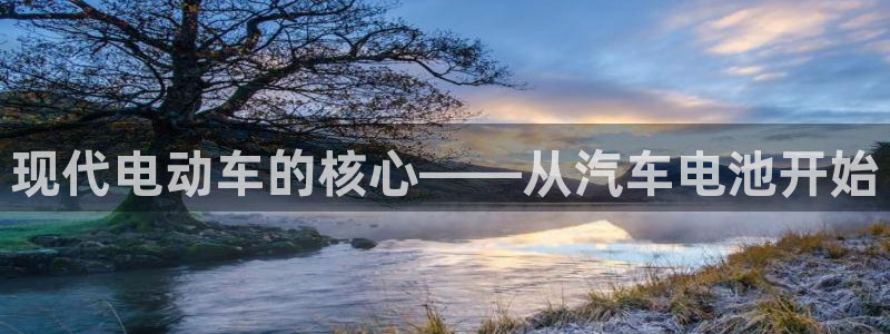 优发娱乐pc版官网：现代电动车的核心——从汽车电池开始