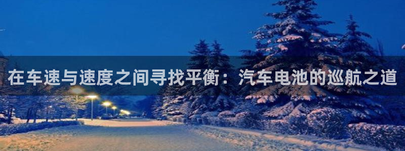 优发国际官方网手机版下载安装：在车速与速度之间寻找平衡：汽车电池的巡航之道