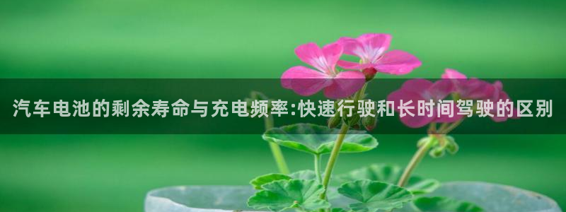 优发国际登陆u：汽车电池的剩余寿命与充电频率:快速行驶和长时间驾驶的区别