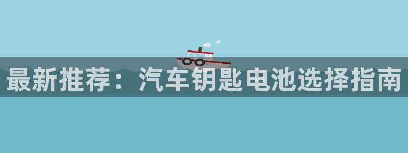 优发国际下载安装：最新推荐：汽车钥匙电池选择指南